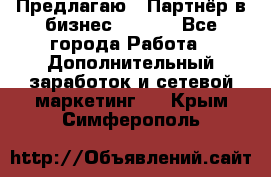 Предлагаю : Партнёр в бизнес        - Все города Работа » Дополнительный заработок и сетевой маркетинг   . Крым,Симферополь